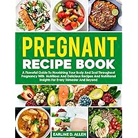 Pregnant Recipe Book: A Flavorful Guide To Nourishing Your Body And Soul Throughout Pregnancy With Nutritious And Delicious Recipes And Nutritional Insights For Every Trimester And Beyond
