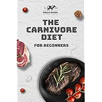 The Carnivore Diet for Beginners: Embark on a Flavorful Exploration of the Meat-Centric Lifestyle with Delectable Recipes, Expert Meal Guidance, and Essential Tips for Optimal Health and Wellness