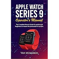 Apple Watch Series 9 Operator’s Manual: The Complete How-to-Guide for seniors and beginners to master the smartwatch in no time