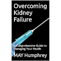 Overcoming Kidney Failure: A Comprehensive Guide to Managing Your Health