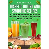Diabetic Juicing And Smoothie Recipes: A Comprehensive Guide to Nutritious Drinks for Blood Sugar Control (Dr. Feeley Diet Cookbooks) Diabetic Juicing And Smoothie Recipes: A Comprehensive Guide to Nutritious Drinks for Blood Sugar Control (Dr. Feeley Diet Cookbooks) Paperback Kindle