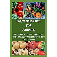 PLANT BASED DIET FOR ARTHRITIS: Approved Meal Plan, Food List And Recipes For The Management Of Athhriris PLANT BASED DIET FOR ARTHRITIS: Approved Meal Plan, Food List And Recipes For The Management Of Athhriris Paperback Kindle
