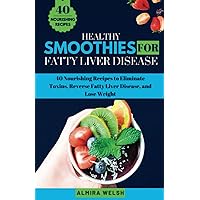 HEALTHY SMOOTHIES FOR FATTY LIVER DISEASE: 40 Nourishing Recipes to Eliminate Toxins, Reverse Fatty Liver Disease, and Lose Weight HEALTHY SMOOTHIES FOR FATTY LIVER DISEASE: 40 Nourishing Recipes to Eliminate Toxins, Reverse Fatty Liver Disease, and Lose Weight Paperback Kindle