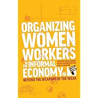 Organizing Women Workers in the Informal Economy: Beyond the Weapons of the Weak (Feminisms and Development) Organizing Women Workers in the Informal Economy: Beyond the Weapons of the Weak (Feminisms and Development) Paperback Kindle Hardcover
