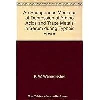 An Endogenous Mediator of Depression of Amino Acids and Trace Metals in Serum during Typhoid Fever An Endogenous Mediator of Depression of Amino Acids and Trace Metals in Serum during Typhoid Fever Paperback