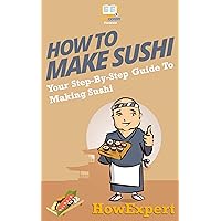 How To Make Sushi: Your Step By Step Guide To Making Sushi How To Make Sushi: Your Step By Step Guide To Making Sushi Kindle Audible Audiobook Hardcover