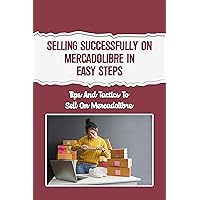 Selling Successfully On Mercadolibre In Easy Steps: Tips And Tactics To Sell On Mercadolibre: How Much Does It Cost To Sell On Mercado Libre