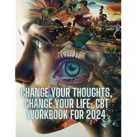 Change Your Thoughs, Change Your Life: CBT Workbook for 2024