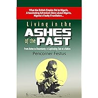 Living in the ASHES of the PAST: From Ashes to Uncertainty: A Captivating Tale of a Nation What the British Empire Did to Nigeria, A fascinating Adventure Story about Nigeria Living in the ASHES of the PAST: From Ashes to Uncertainty: A Captivating Tale of a Nation What the British Empire Did to Nigeria, A fascinating Adventure Story about Nigeria Kindle Hardcover Paperback