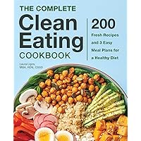 The Complete Clean Eating Cookbook: 200 Fresh Recipes and 3 Easy Meal Plans for a Healthy Diet The Complete Clean Eating Cookbook: 200 Fresh Recipes and 3 Easy Meal Plans for a Healthy Diet Paperback Kindle Hardcover