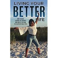 Living Your Better Life: How to Make Lasting Life Changes and Create Freedom to be Authentically You