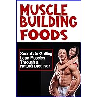 Muscle Building Foods - Secrets to Getting Lean Muscles Through Muscle Building Foods, a Natural Bodybuilding Diet Plan and Workout Muscle Building Foods - Secrets to Getting Lean Muscles Through Muscle Building Foods, a Natural Bodybuilding Diet Plan and Workout Audible Audiobook Kindle Paperback