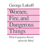 Women, Fire and Dangerous Things: What Categories Reveal About the Mind Women, Fire and Dangerous Things: What Categories Reveal About the Mind Paperback Kindle Hardcover