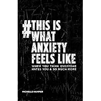 #This Is What Anxiety Feels Like: When You Think Everyone Hates You And So Much More #This Is What Anxiety Feels Like: When You Think Everyone Hates You And So Much More Paperback