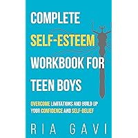Complete Self-Esteem Workbook for Teen Boys: Overcome Limitations and Build Up Your Self-Confidence and Self-Belief Complete Self-Esteem Workbook for Teen Boys: Overcome Limitations and Build Up Your Self-Confidence and Self-Belief Kindle Paperback