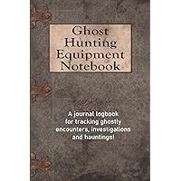 Ghost Hunting Equipment Notebook: A Journal Logbook For Tracking Ghostly Encounters, Investigations and Hauntings!