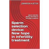 Sperm selection device: New hope in infertility treatment: Sperm selection device: New hope in infertility treatment
