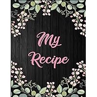My Recipe: Blank Recipe Journal to Write in for Women, Food Cookbook Design, Document all Your Special Recipes and Notes for Your Favorite ... for Women, Wife, Mom