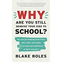 Why Are You Still Sending Your Kids to School?: the case for helping them leave, chart their own paths, and prepare for adulthood at their own pace Why Are You Still Sending Your Kids to School?: the case for helping them leave, chart their own paths, and prepare for adulthood at their own pace Paperback Audible Audiobook Kindle