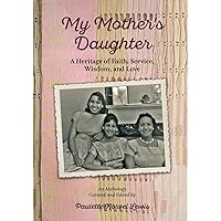 My Mother's Daughter: A Heritage of Faith, Service, Wisdom, and Love My Mother's Daughter: A Heritage of Faith, Service, Wisdom, and Love Paperback Kindle Hardcover