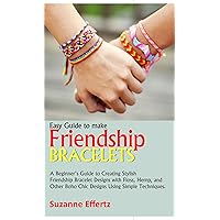 Easy Guide to make FRIENDSHIP BRACELETS: A Beginner's Guide to Creating Stylish Friendship Bracelet Designs with Floss, Hemp, and Other Boho Chic Designs Using Simple Techniques. Easy Guide to make FRIENDSHIP BRACELETS: A Beginner's Guide to Creating Stylish Friendship Bracelet Designs with Floss, Hemp, and Other Boho Chic Designs Using Simple Techniques. Kindle Paperback