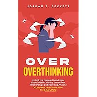 Over Overthinking: Unlock the Unique Blueprint for Easy Decision Making, Stress-Free Relationships and Reducing Anxiety: A Guide for Those Who Have Tried Everything Over Overthinking: Unlock the Unique Blueprint for Easy Decision Making, Stress-Free Relationships and Reducing Anxiety: A Guide for Those Who Have Tried Everything Kindle Paperback