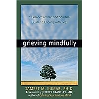 Grieving Mindfully: A Compassionate and Spiritual Guide to Coping with Loss Grieving Mindfully: A Compassionate and Spiritual Guide to Coping with Loss Paperback Audible Audiobook Kindle