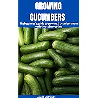 GROWING CUCUMBERS: The beginner's guide to growing Cucumbers from varieties to harvesting (Tropical trees) GROWING CUCUMBERS: The beginner's guide to growing Cucumbers from varieties to harvesting (Tropical trees) Kindle Paperback