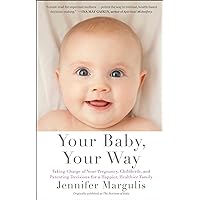 Your Baby, Your Way: Taking Charge of your Pregnancy, Childbirth, and Parenting Decisions for a Happier, Healthier Family Your Baby, Your Way: Taking Charge of your Pregnancy, Childbirth, and Parenting Decisions for a Happier, Healthier Family Kindle Paperback