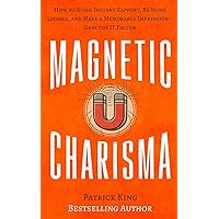 Magnetic Charisma: How to Build Instant Rapport, Be More Likable, and Make a Mem