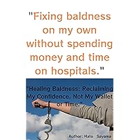 Fixing baldness on my own without spending money and time on hospitals: Healing Baldness: Reclaiming My Confidence,Not My Wallet or Time