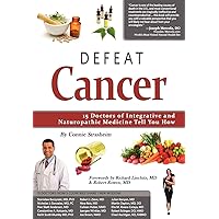Defeat Cancer: 15 Doctors of Integrative & Naturopathic Medicine Tell You How Defeat Cancer: 15 Doctors of Integrative & Naturopathic Medicine Tell You How Paperback Kindle