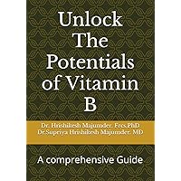 Unlock The Potentials of Vitamin B: A comprehensive Guide Unlock The Potentials of Vitamin B: A comprehensive Guide Paperback Kindle