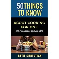 50 Things to Know About Cooking for One: Tips, Tools, Recipe Ideas & More (50 Things to Know Food & Drink)