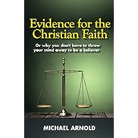 Evidence for the Christian Faith: Or why you don't have to throw your mind away to be a believer Evidence for the Christian Faith: Or why you don't have to throw your mind away to be a believer Kindle Paperback