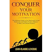 Conquer your Motivation: The Ultimate Guide to Get Motivated, Escape Mediocrity and Build a Positive Mindset to Make your Dreams Reality! (Personal Progression Series Book 2)