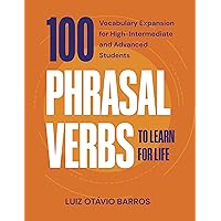 100 Phrasal Verbs to Learn for Life : Vocabulary Expansion for High-Intermediate and Advanced Students