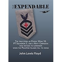 The Expendable: The true story of Patrol Wing 10, PT Squadron 3, and a Navy Corpsman who refused to surrender when the Philippine Islands fell to Japan The Expendable: The true story of Patrol Wing 10, PT Squadron 3, and a Navy Corpsman who refused to surrender when the Philippine Islands fell to Japan Kindle Audible Audiobook Paperback Hardcover