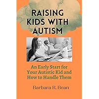 RAISING KIDS WITH AUTISM: An Early Start for Your Autistic Kid and How to Handle Them RAISING KIDS WITH AUTISM: An Early Start for Your Autistic Kid and How to Handle Them Kindle Paperback