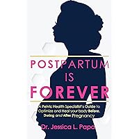 POSTPARTUM IS FOREVER: A Pelvic Health Specialist's Guide to Heal and Optimize Your Body Before, During and After Pregnancy POSTPARTUM IS FOREVER: A Pelvic Health Specialist's Guide to Heal and Optimize Your Body Before, During and After Pregnancy Kindle Paperback