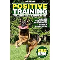 Positive Training for Aggressive and Reactive Dogs.: Creating a Unique Connection: Tailored Positive Techniques for Soothing Reactivity and Cultivating a Peaceful, Attentive Companion Positive Training for Aggressive and Reactive Dogs.: Creating a Unique Connection: Tailored Positive Techniques for Soothing Reactivity and Cultivating a Peaceful, Attentive Companion Paperback Kindle