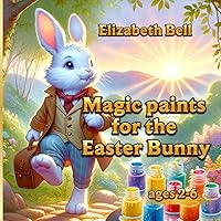 Magic paints for the Easter Bunny: The Adventures of the Easter Bunny and His Friends (Tales of Elizabeth Bell) Magic paints for the Easter Bunny: The Adventures of the Easter Bunny and His Friends (Tales of Elizabeth Bell) Paperback Kindle