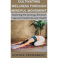 CULTIVATING WELLNESS THROUGH MINDFUL MOVEMENT: Exploring the Synergy Between Yoga and Cardiovascular Health