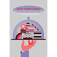 Tasty Pastry Recipes: How to Make Your Kitchen Smell Like a Boulangerie Tasty Pastry Recipes: How to Make Your Kitchen Smell Like a Boulangerie Kindle Paperback