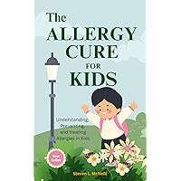 THE ALLERGY CURE FOR KIDS: Understanding, Preventing, and treating Allergies in Kids THE ALLERGY CURE FOR KIDS: Understanding, Preventing, and treating Allergies in Kids Kindle Paperback