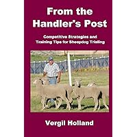 From the Handler's Post: Competitive Strategies and Training Tips for Sheepdog Trialing From the Handler's Post: Competitive Strategies and Training Tips for Sheepdog Trialing Paperback