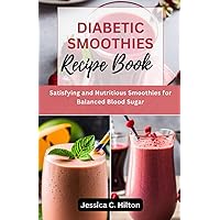 DIABETIC SMOOTHIES RECIPE BOOK: Satisfying and Nutritious Smoothies for Balanced Blood Sugar DIABETIC SMOOTHIES RECIPE BOOK: Satisfying and Nutritious Smoothies for Balanced Blood Sugar Paperback Kindle