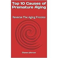 Top 10 Causes of Premature Aging: Reverse The Aging Process Top 10 Causes of Premature Aging: Reverse The Aging Process Kindle