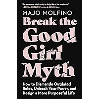 Break the Good Girl Myth: How to Dismantle Outdated Rules, Unleash Your Power, and Design a More Purposeful Life Break the Good Girl Myth: How to Dismantle Outdated Rules, Unleash Your Power, and Design a More Purposeful Life Kindle Paperback Audible Audiobook Hardcover Audio CD