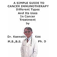 A Simple Guide To Cancer Immunotherapy, Different Types, And Its Uses In Cancer Treatment A Simple Guide To Cancer Immunotherapy, Different Types, And Its Uses In Cancer Treatment Kindle